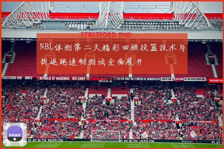 NBL体测第二天精彩回顾投篮技术与折返跑速耐测试全面展开