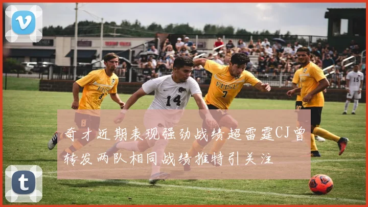 奇才近期表现强劲战绩超雷霆CJ曾转发两队相同战绩推特引关注