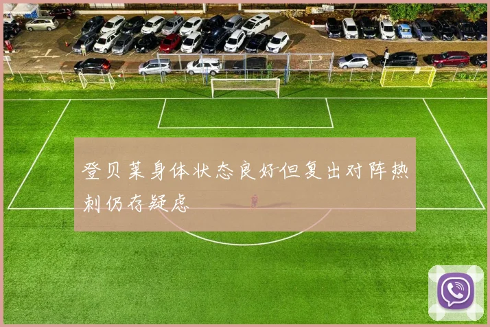 登贝莱身体状态良好但复出对阵热刺仍存疑虑