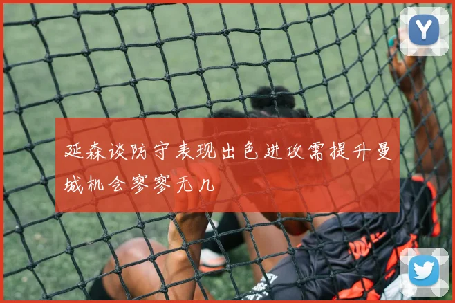 延森谈防守表现出色进攻需提升曼城机会寥寥无几