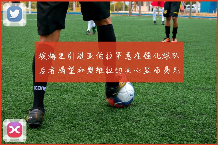 埃梅里引进亚伯拉罕意在强化球队后者渴望加盟维拉的决心显而易见
