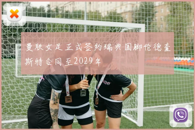 曼联女足正式签约瑞典国脚伦德奎斯特合同至2029年