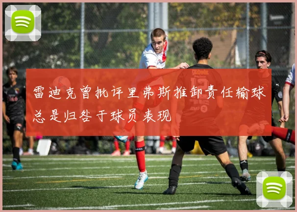 雷迪克曾批评里弗斯推卸责任输球总是归咎于球员表现