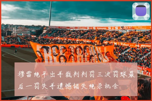 穆雷绝平出手裁判判罚三次罚球最后一罚失手遗憾错失绝杀机会