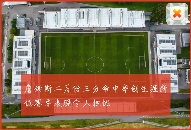 詹姆斯二月份三分命中率创生涯新低赛季表现令人担忧