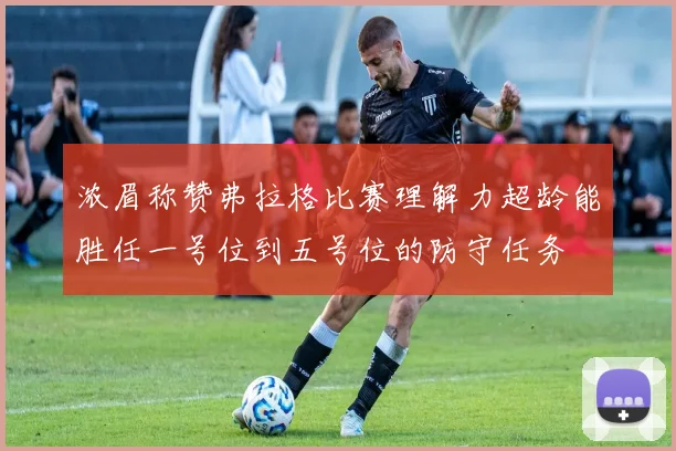浓眉称赞弗拉格比赛理解力超龄能胜任一号位到五号位的防守任务