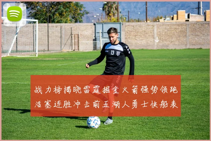 战力榜揭晓雷霆掘金火箭强势领跑活塞连胜冲击前五湖人勇士快船表现不佳