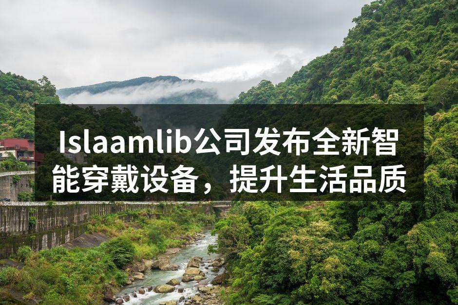 Islaamlib公司发布全新智能穿戴设备，提升生活品质