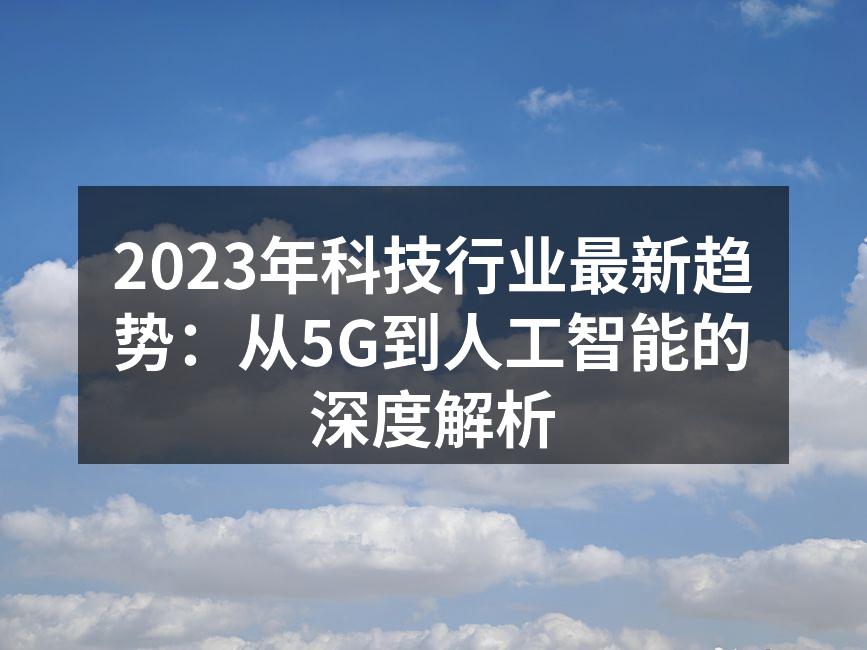 2023年科技行业最新趋势：从5G到人工智能的深度解析