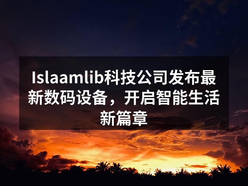 Islaamlib科技公司发布最新数码设备，开启智能生活新篇章