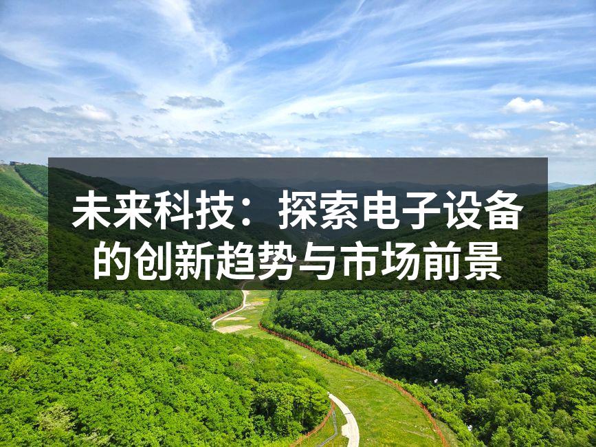 未来科技：探索电子设备的创新趋势与市场前景