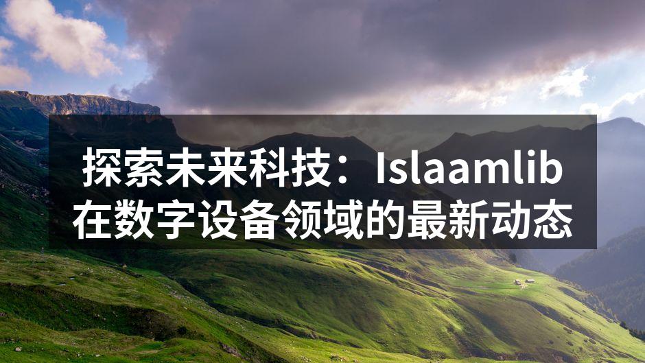 探索未来科技：Islaamlib在数字设备领域的最新动态