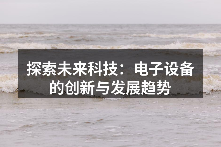 探索未来科技：电子设备的创新与发展趋势