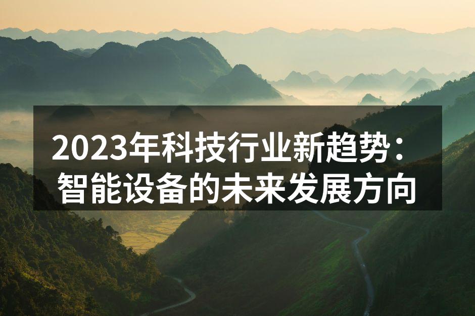 2023年科技行业新趋势：智能设备的未来发展方向
