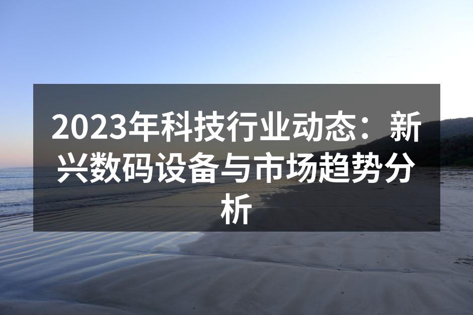 2023年科技行业动态：新兴数码设备与市场趋势分析