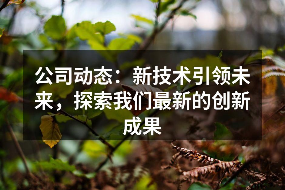 公司动态：新技术引领未来，探索我们最新的创新成果