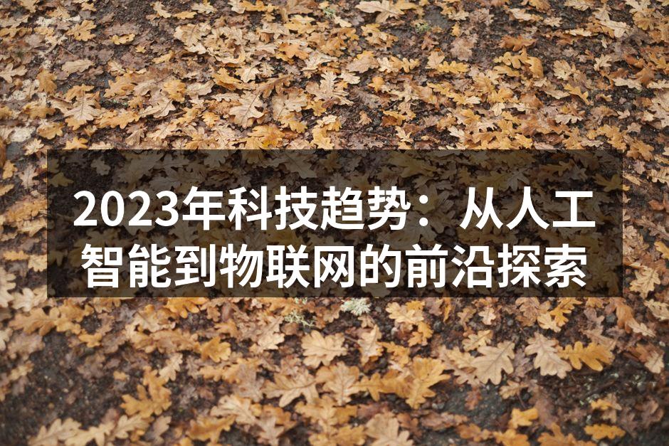 2023年科技趋势：从人工智能到物联网的前沿探索