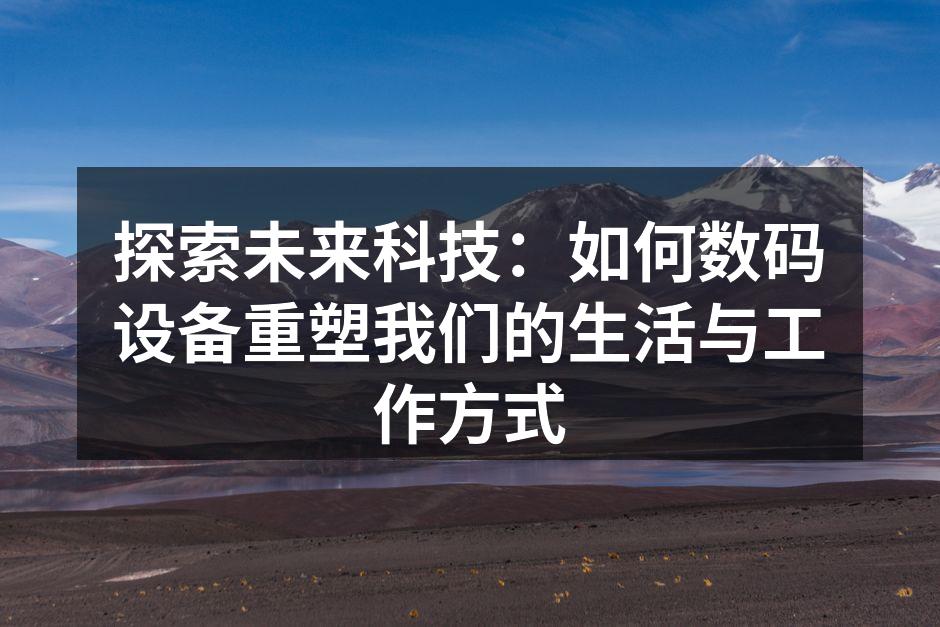 探索未来科技：如何数码设备重塑我们的生活与工作方式