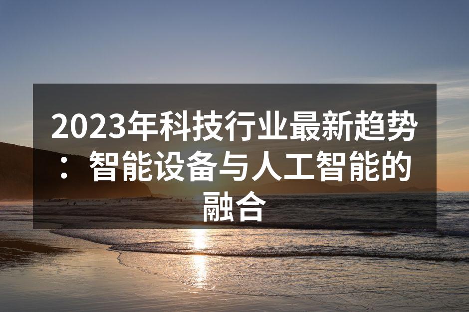 2023年科技行业最新趋势：智能设备与人工智能的融合