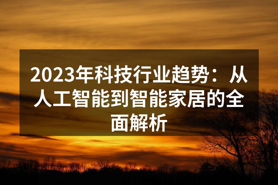 2023年科技行业趋势：从人工智能到智能家居的全面解析