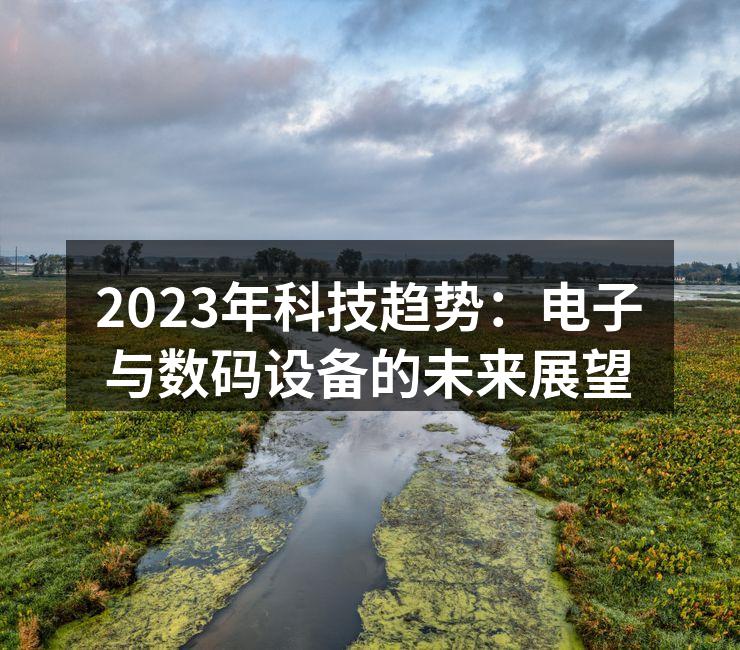 2023年科技趋势：电子与数码设备的未来展望